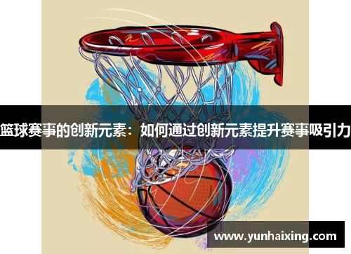 篮球赛事的创新元素：如何通过创新元素提升赛事吸引力